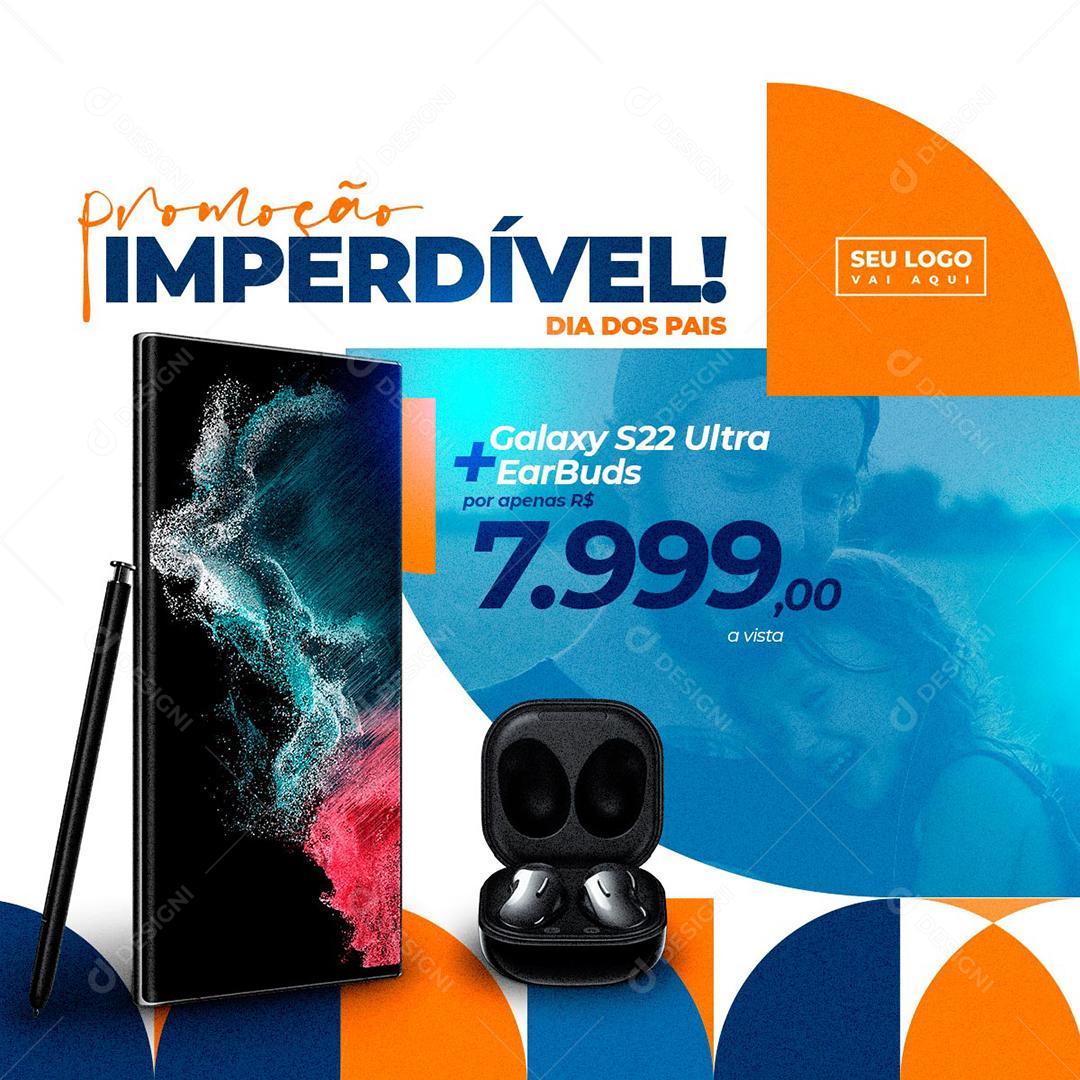 Social Media Promoção Imperdível Dia dos Pais Galaxy S22 Celulares PSD Editável