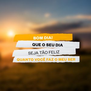 Frase Bom Dia Que o seu Dia Seja tão Feliz Quanto Você Faz o Meu Ser Social Media PSD Editável